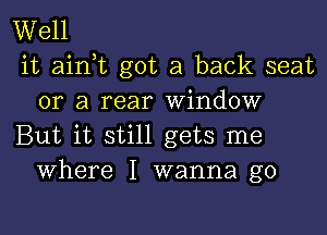 Well
it ainT got a back seat
or a rear Window

But it still gets me
Where I wanna go