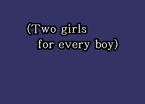 (Two girls
for every boy)