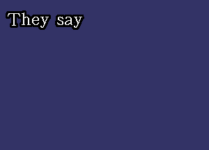 They say