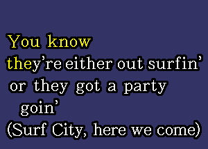 You know

they,re either out surfin,

or they got a party
goin,

(Surf City, here we come)