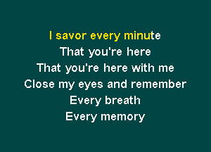 l savor every minute
That you're here
That you're here with me

Close my eyes and remember
Every breath
Every memory
