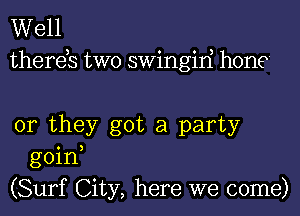 Well
thereb two swingiri hone

or they got a party
goin,
(Surf City, here we come)