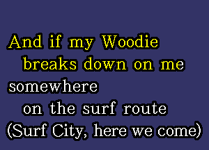 And if my Woodie
breaks down on me
somewhere
on the surf route
(Surf City, here we come)