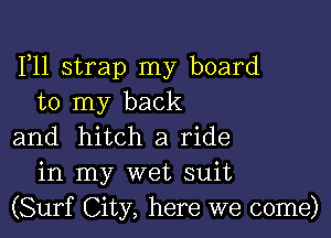 F11 strap my board
to my back

and hitch a ride
in my wet suit
(Surf City, here we come)