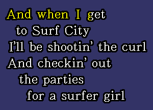 And when I get
to Surf City
F11 be shootin the curl

And checkid out
the parties
for a surfer girl