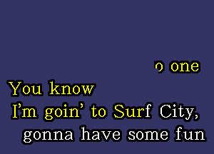 0 one

You know
Fm goin to Surf City,
gonna have some fun