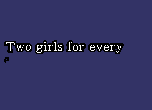 Two girls for every