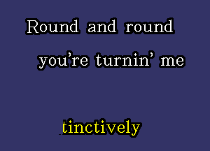 Round and round

youYe turnid me

tinctively