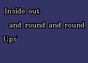 Inside out

and round and round

Ups