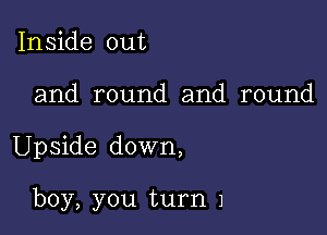 Inside out
and round and round

Upside down,

boy, you turn 1