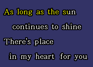 As long as the sun

continues to shine

Therds p lace

in my heart for you