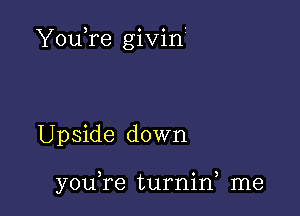 YouTe givin'

Upside down

y0u re turnin, me