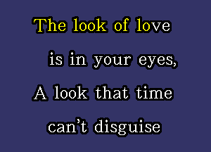 The look of love
is in your eyes,

A look that time

can,t disguise