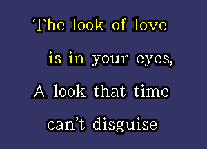 The look of love
is in your eyes,

A look that time

can,t disguise