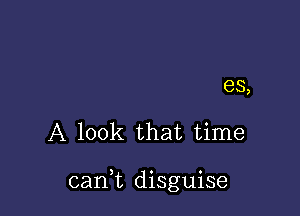 es,

A look that time

can,t disguise