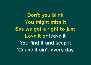 Don't you blink
You might miss it
See we got a right to just

Love it or leave it
You find it and keep it
'Cause it ain't every day