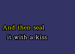 And then seal

it with a kiss