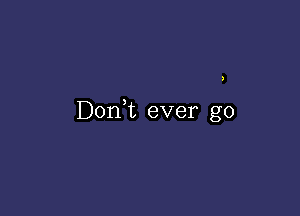 Don,t ever go