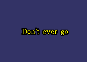 Don,t ever go