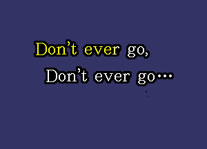 Dorft ever go,

DonNL ever go