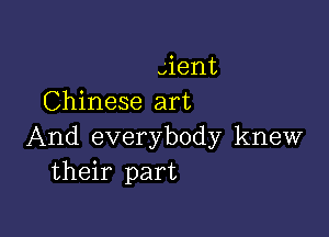 qient
Chinese art

And everybody knew
their part