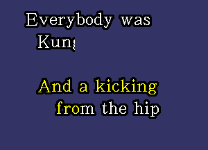 Everybody was
Kung

And a kicking
from the hip