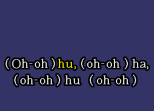 (Oh-oh )hu, (oh-oh ) ha,
(oh-oh) hu (oh-oh)