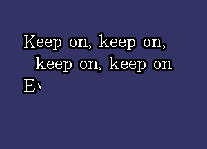 Keep on, keep on,
keep on, keep on

Ex