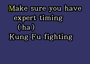 Make sure you have
expert timing
(ha)

Kung Fu fighting