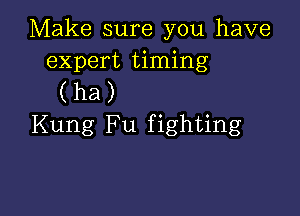 Make sure you have
expert timing
(ha)

Kung Fu fighting