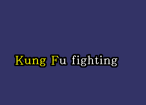 Kung Fu fighting