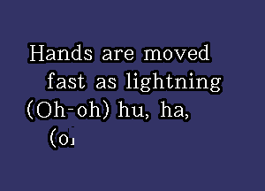 Hands are moved
fast as lightning

(Oh-oh) hu, ha,
(OJ