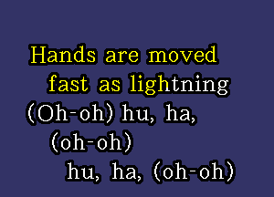 Handsarernoved
fast as lightning

(Oh-oh) hu, ha,
(oh-oh)
hu, ha, (oh-oh)