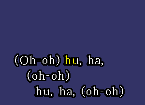 (Oh-oh) hu, ha,
(oh-oh)
hu, ha, (oh-oh)