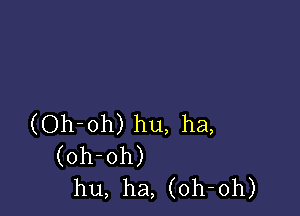 (Oh-oh) hu, ha,
(oh-oh)
hu, ha, (oh-oh)