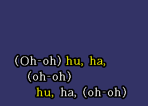 (Oh-oh) hu, ha,
(oh-oh)
hu, ha, (oh-oh)