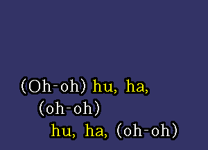 (Oh-oh) hu, ha,
(oh-oh)
hu, ha, (oh-oh)