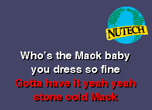 ths the Mack baby
you dress so fine