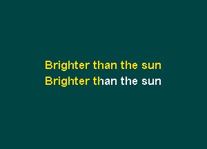 Brighter than the sun

Brighter than the sun