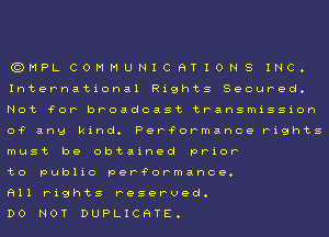 (QMPLCOMMUNICHTIONS INC.

International Rights Secured.

Not 'FOP broadcast transmission
0? ang kind. Per?ormance rights
must be obtained prior

to public per?ormance.

All rights reserved.

Do NOT DUPLICHTE.