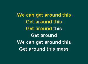 We can get around this
Get around this
Get around this

Get around
We can get around this
Get around this mess