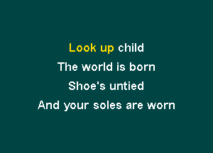 Look up child
The world is born
Shoe's untied

And your soles are worn