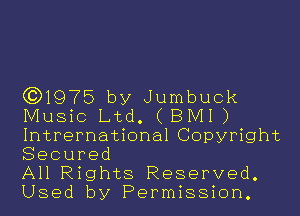 (91975 by Jumbuck

Music Ltd. (BMI)
Intrernational Copyright
Secured

All Rights Reserved.
Used by Permission.