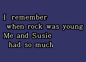 I remember
When rock was young

Me and Susie
had so much