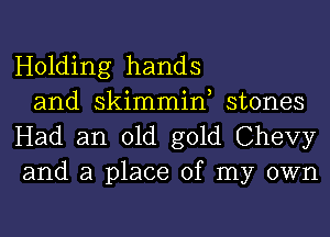 Holding hands

and skimmin, stones
Had an old gold Chevy
and a place of my own