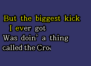 But the biggest kick
I ever got

Was doin a thing
called the Crok