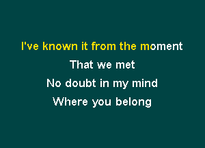 I've known it from the moment
That we met
No doubt in my mind

Where you belong