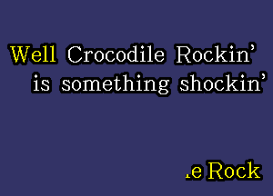 Well Crocodile Rockirf
is something shockin

.9 Rock