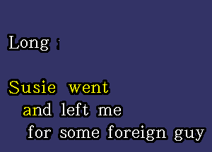 Long '

Susie went
and left me
for some foreign guy