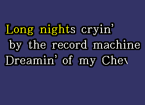 Long nights cryin
by the record machine

Dreamif of my Chex